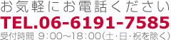 お気軽にお電話ください TEL.06-6191-7585 受付時間  9：00～18：00（土・日・祝を除く）